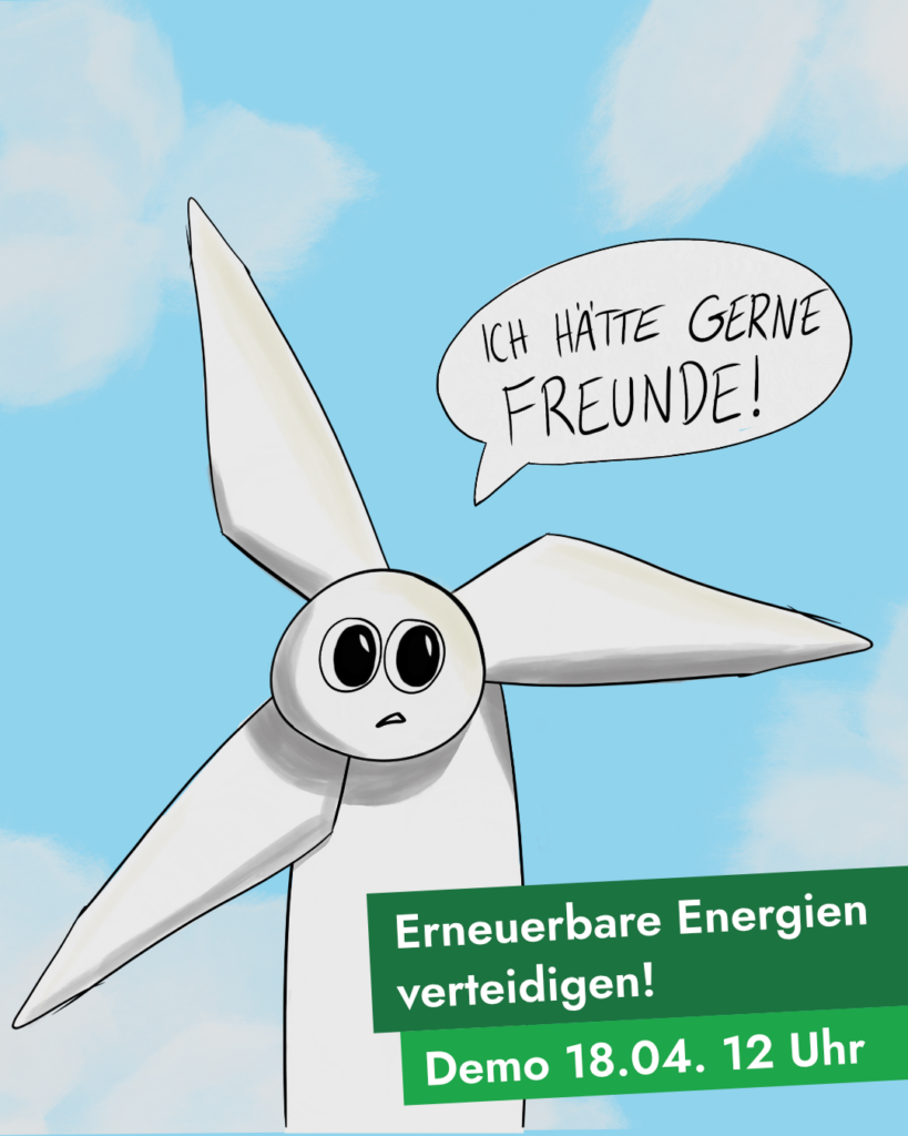 Sharepic: Verspielte, simple Zeichnung von einem Windrad mit traurigem Gesicht (Räder drumherum), Sprechblase "Ich hätte gerne Freunde!", unten rechts auf grünem Hintergrund mit weißer Schrift "Erneuerbare Energien verteidigen! - Demo 18.04. 12 Uhr"