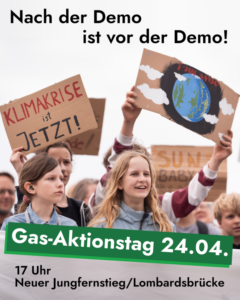 Im Hintergrund demonstrierende Menschen (mit Schildern "KLIMAKRISE ist JETZT!" und "save me!" (mit Bild von der Erde)), davor oben der Text "Nach der Demo ist vor der Demo!", unten "Gas-Aktionstag 24.04." und "17 Uhr - Neuer Jungfernstieg/Lombardsbrücke"